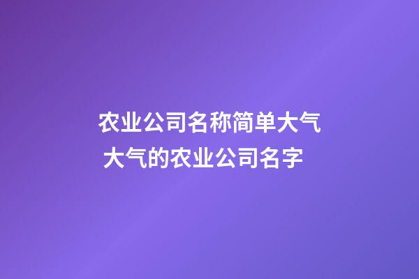 农业公司名称简单大气 大气的农业公司名字